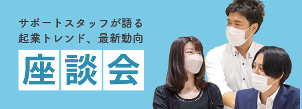 サポートスタッフが語る起業トレンド、最新動向 座談会